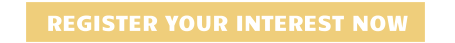 REGISTER YOUR INTEREST NOW